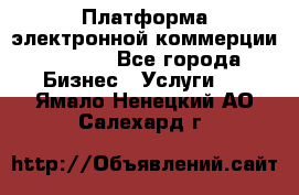 Платформа электронной коммерции GIG-OS - Все города Бизнес » Услуги   . Ямало-Ненецкий АО,Салехард г.